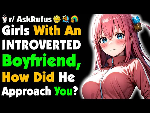 Girls With INTROVERTED Boyfriend, How Did He Approach You?