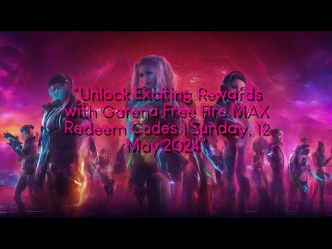 Unlock Exciting Rewards with Garena Free Fire MAX Redeem Codes | Sunday, 12 May 2024