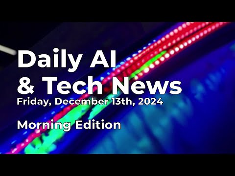 Daily AI &amp; Tech News for Friday December 13th, 2024